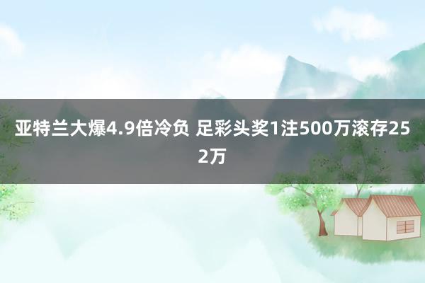 亚特兰大爆4.9倍冷负 足彩头奖1注500万滚存252万