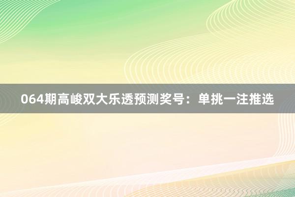 064期高峻双大乐透预测奖号：单挑一注推选