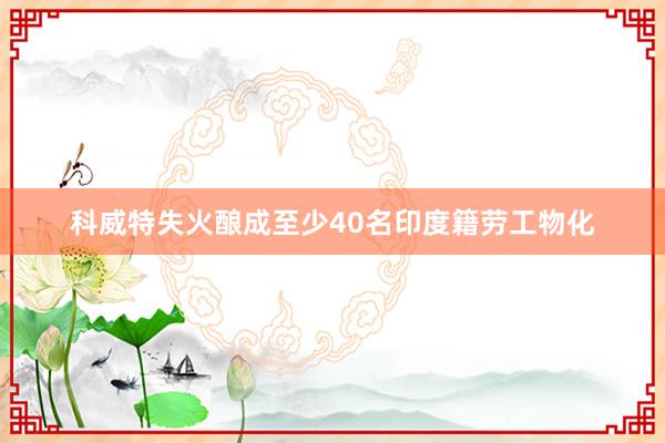 科威特失火酿成至少40名印度籍劳工物化