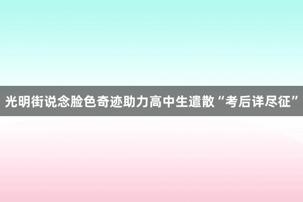 光明街说念脸色奇迹助力高中生遣散“考后详尽征”