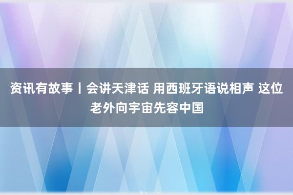 资讯有故事丨会讲天津话 用西班牙语说相声 这位老外向宇宙先容中国