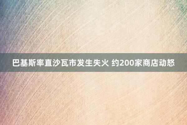 巴基斯率直沙瓦市发生失火 约200家商店动怒