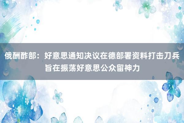 俄酬酢部：好意思通知决议在德部署资料打击刀兵旨在振荡好意思公众留神力