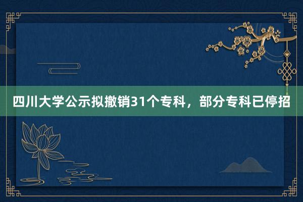 四川大学公示拟撤销31个专科，部分专科已停招