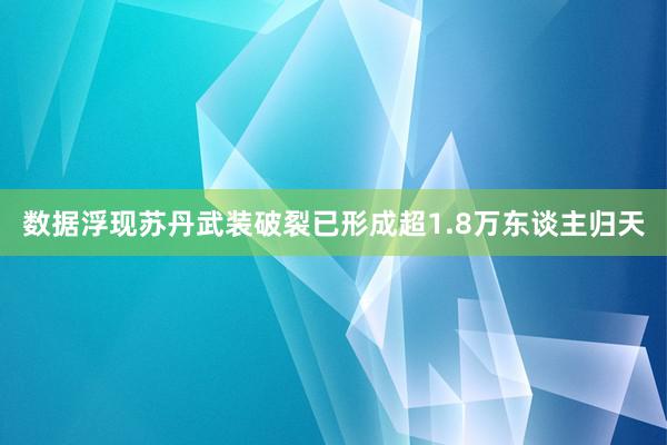 数据浮现苏丹武装破裂已形成超1.8万东谈主归天