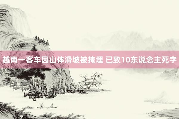 越南一客车因山体滑坡被掩埋 已致10东说念主死字