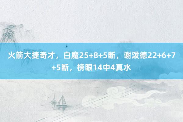 火箭大捷奇才，白魔25+8+5断，谢泼德22+6+7+5断，榜眼14中4真水