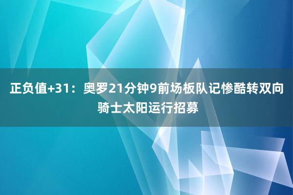 正负值+31：奥罗21分钟9前场板队记惨酷转双向 骑士太阳运行招募