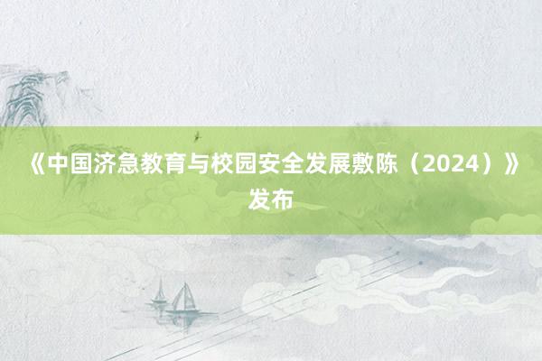 《中国济急教育与校园安全发展敷陈（2024）》发布