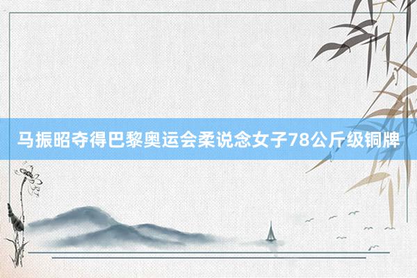 马振昭夺得巴黎奥运会柔说念女子78公斤级铜牌