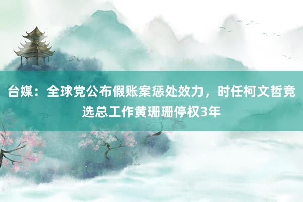 台媒：全球党公布假账案惩处效力，时任柯文哲竞选总工作黄珊珊停权3年