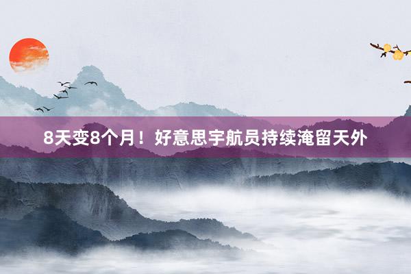 8天变8个月！好意思宇航员持续淹留天外