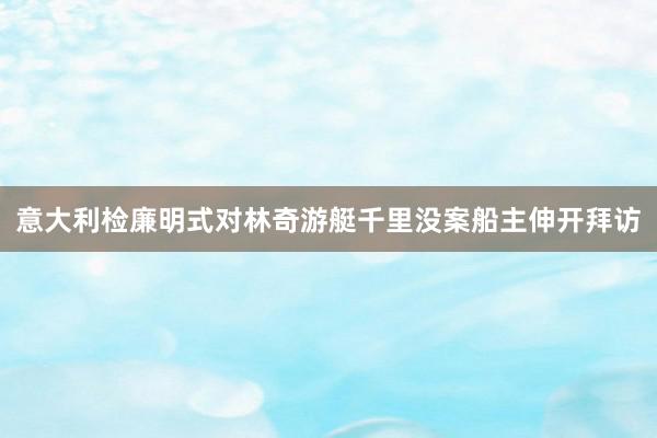 意大利检廉明式对林奇游艇千里没案船主伸开拜访