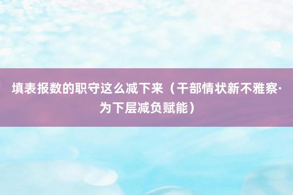 填表报数的职守这么减下来（干部情状新不雅察·为下层减负赋能）