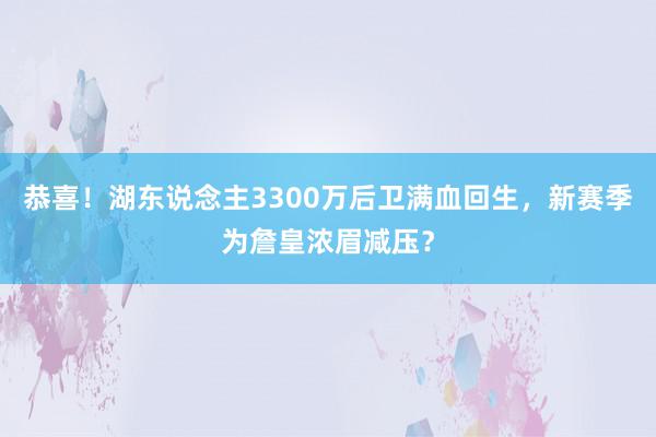 恭喜！湖东说念主3300万后卫满血回生，新赛季为詹皇浓眉减压？