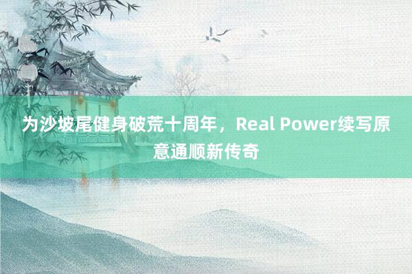 为沙坡尾健身破荒十周年，Real Power续写原意通顺新传奇