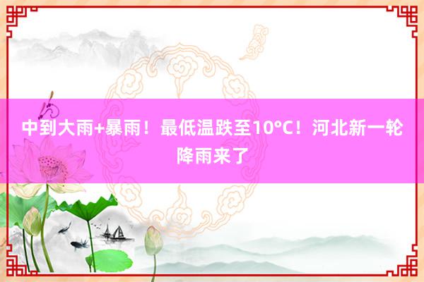 中到大雨+暴雨！最低温跌至10°C！河北新一轮降雨来了