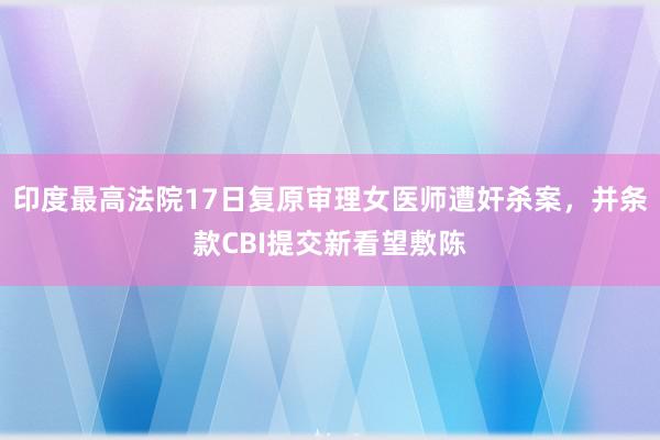 印度最高法院17日复原审理女医师遭奸杀案，并条款CBI提交新看望敷陈