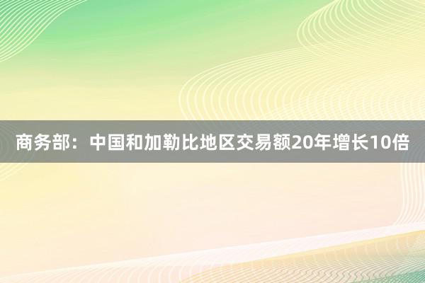 商务部：中国和加勒比地区交易额20年增长10倍