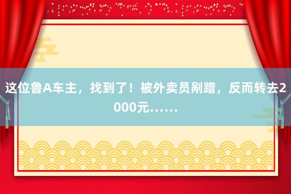 这位鲁A车主，找到了！被外卖员剐蹭，反而转去2000元……