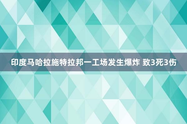 印度马哈拉施特拉邦一工场发生爆炸 致3死3伤