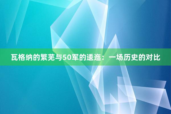 瓦格纳的繁芜与50军的逶迤：一场历史的对比