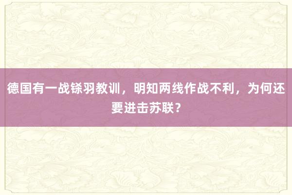 德国有一战铩羽教训，明知两线作战不利，为何还要进击苏联？