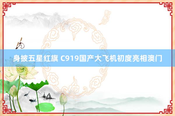 身披五星红旗 C919国产大飞机初度亮相澳门