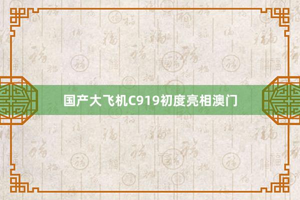 国产大飞机C919初度亮相澳门